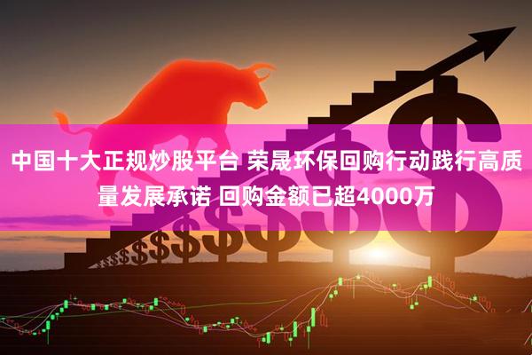 中国十大正规炒股平台 荣晟环保回购行动践行高质量发展承诺 回购金额已超4000万