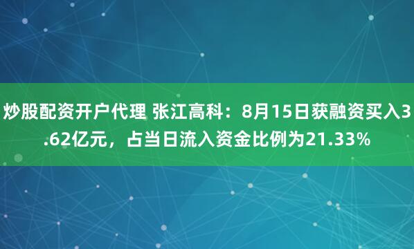 炒股配资开户代理 张江高科：8月15日获融资买入3.62亿元，占当日流入资金比例为21.33%