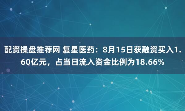 配资操盘推荐网 复星医药：8月15日获融资买入1.60亿元，占当日流入资金比例为18.66%
