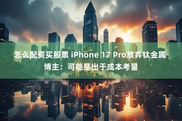 怎么配资买股票 iPhone 17 Pro放弃钛金属 博主：可能是出于成本考量
