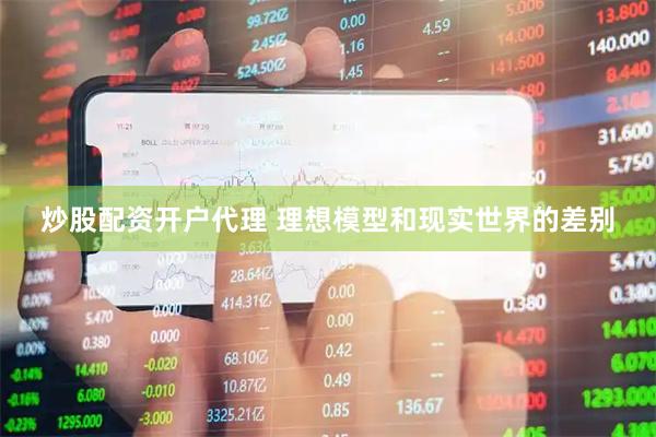 炒股配资开户代理 理想模型和现实世界的差别