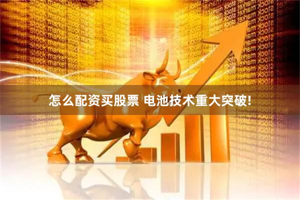 怎么配资买股票 电池技术重大突破!