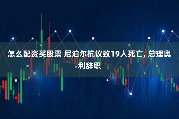 怎么配资买股票 尼泊尔抗议致19人死亡, 总理奥利辞职
